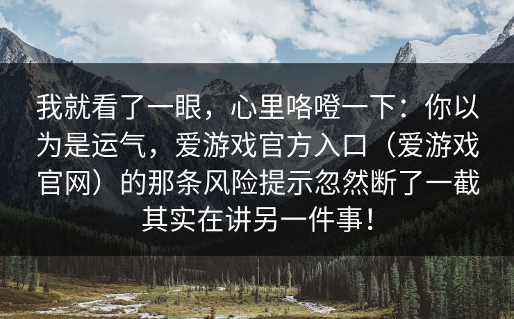 我就看了一眼，心里咯噔一下：你以为是运气，爱游戏官方入口（爱游戏官网）的那条风险提示忽然断了一截其实在讲另一件事！
