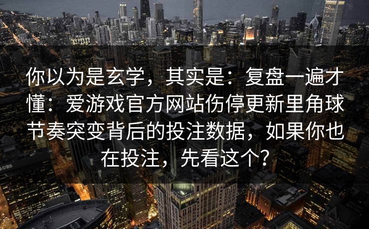 你以为是玄学，其实是：复盘一遍才懂：爱游戏官方网站伤停更新里角球节奏突变背后的投注数据，如果你也在投注，先看这个？