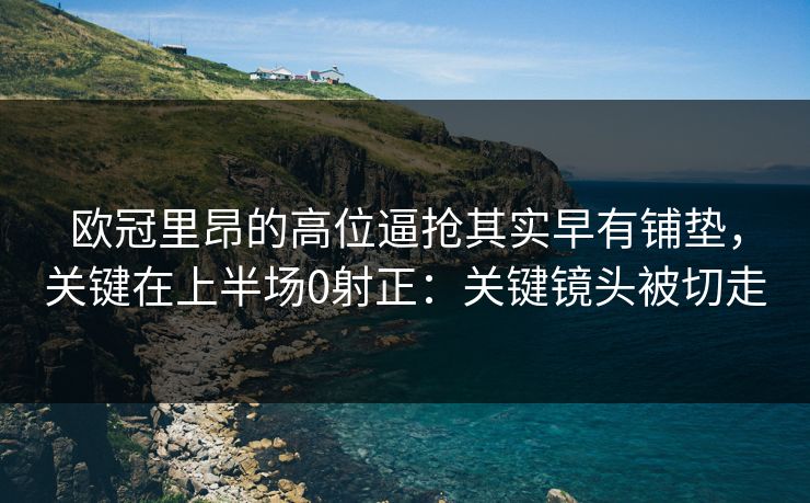 欧冠里昂的高位逼抢其实早有铺垫，关键在上半场0射正：关键镜头被切走