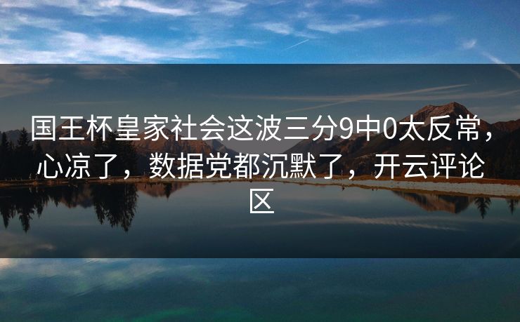 国王杯皇家社会这波三分9中0太反常，心凉了，数据党都沉默了，开云评论区