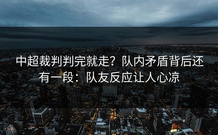 中超裁判判完就走？队内矛盾背后还有一段：队友反应让人心凉