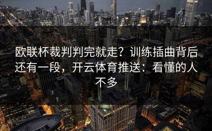 欧联杯裁判判完就走？训练插曲背后还有一段，开云体育推送：看懂的人不多
