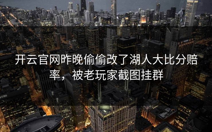 开云官网昨晚偷偷改了湖人大比分赔率，被老玩家截图挂群