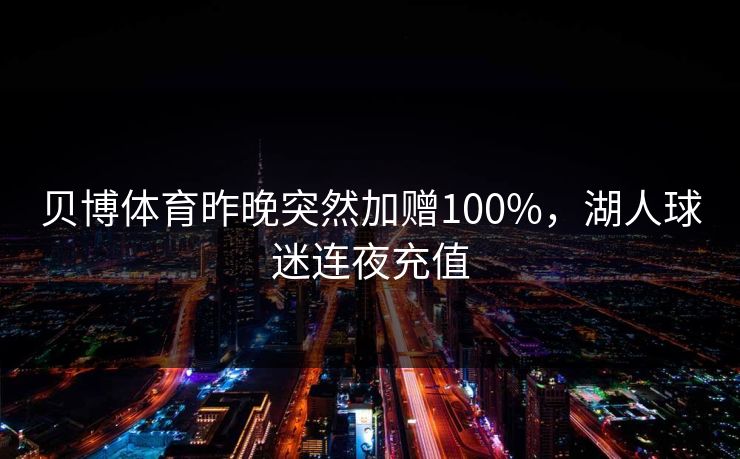 贝博体育昨晚突然加赠100%，湖人球迷连夜充值