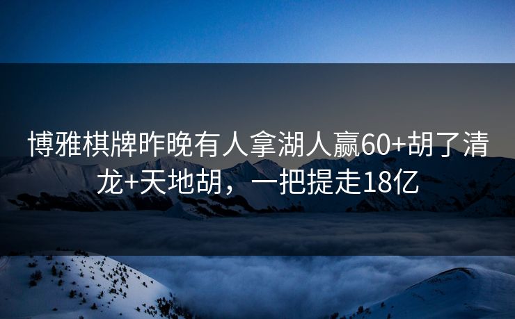 博雅棋牌昨晚有人拿湖人赢60+胡了清龙+天地胡，一把提走18亿