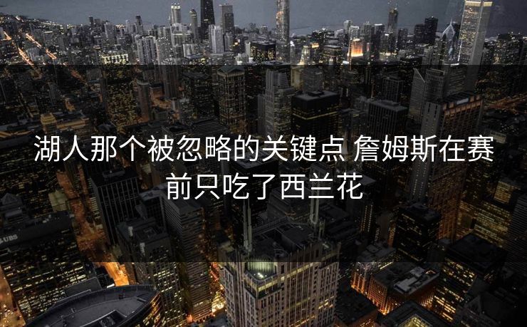 湖人那个被忽略的关键点 詹姆斯在赛前只吃了西兰花