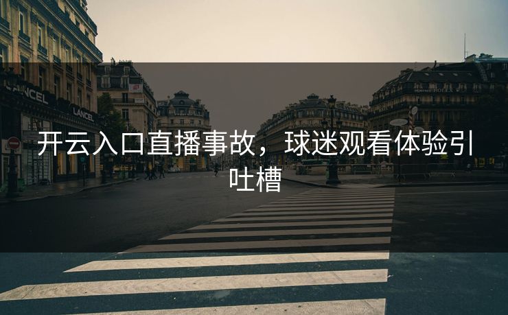 开云入口直播事故，球迷观看体验引吐槽