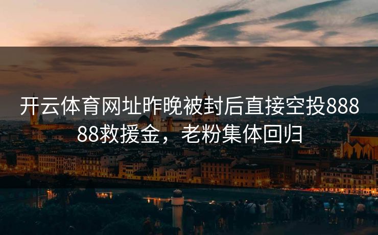 开云体育网址昨晚被封后直接空投88888救援金，老粉集体回归
