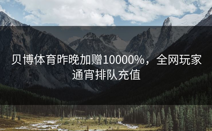 贝博体育昨晚加赠10000%，全网玩家通宵排队充值