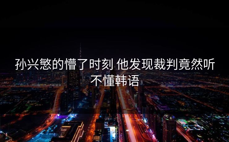 孙兴慜的懵了时刻 他发现裁判竟然听不懂韩语