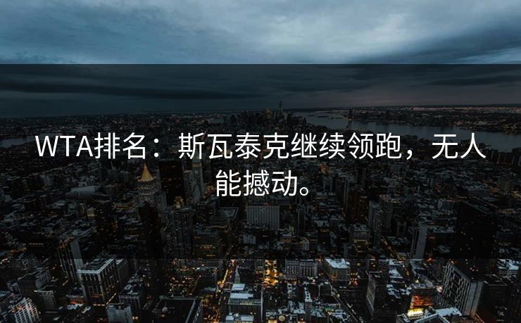 WTA排名：斯瓦泰克继续领跑，无人能撼动。