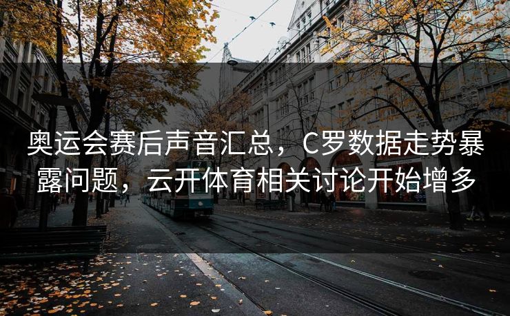 奥运会赛后声音汇总，C罗数据走势暴露问题，云开体育相关讨论开始增多
