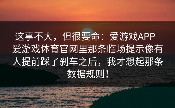 这事不大，但很要命：爱游戏APP｜爱游戏体育官网里那条临场提示像有人提前踩了刹车之后，我才想起那条数据规则！