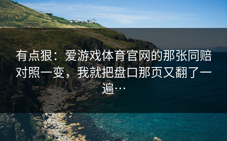 有点狠：爱游戏体育官网的那张同赔对照一变，我就把盘口那页又翻了一遍…