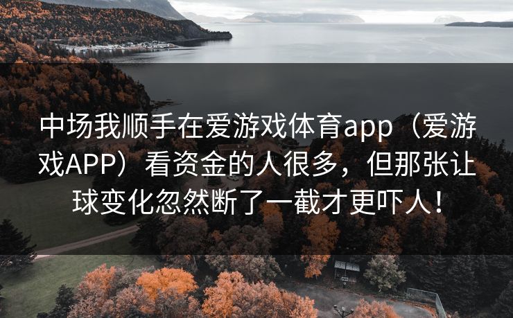 中场我顺手在爱游戏体育app（爱游戏APP）看资金的人很多，但那张让球变化忽然断了一截才更吓人！