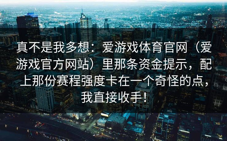 真不是我多想：爱游戏体育官网（爱游戏官方网站）里那条资金提示，配上那份赛程强度卡在一个奇怪的点，我直接收手！