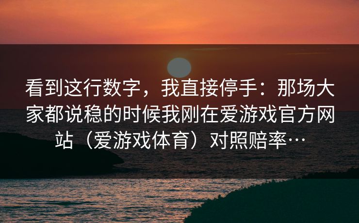 看到这行数字，我直接停手：那场大家都说稳的时候我刚在爱游戏官方网站（爱游戏体育）对照赔率…