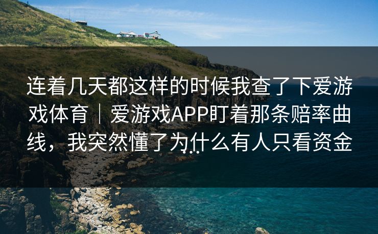 连着几天都这样的时候我查了下爱游戏体育｜爱游戏APP盯着那条赔率曲线，我突然懂了为什么有人只看资金…