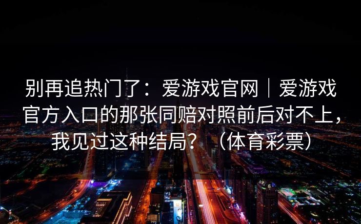 别再追热门了：爱游戏官网｜爱游戏官方入口的那张同赔对照前后对不上，我见过这种结局？（体育彩票）