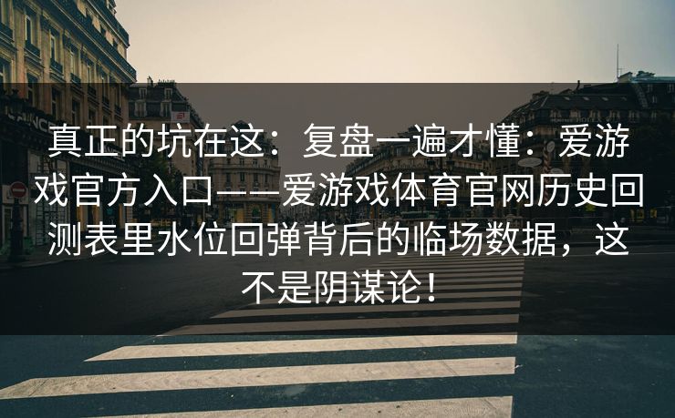 真正的坑在这：复盘一遍才懂：爱游戏官方入口——爱游戏体育官网历史回测表里水位回弹背后的临场数据，这不是阴谋论！