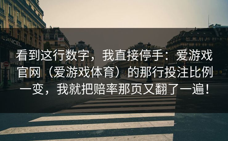 看到这行数字，我直接停手：爱游戏官网（爱游戏体育）的那行投注比例一变，我就把赔率那页又翻了一遍！