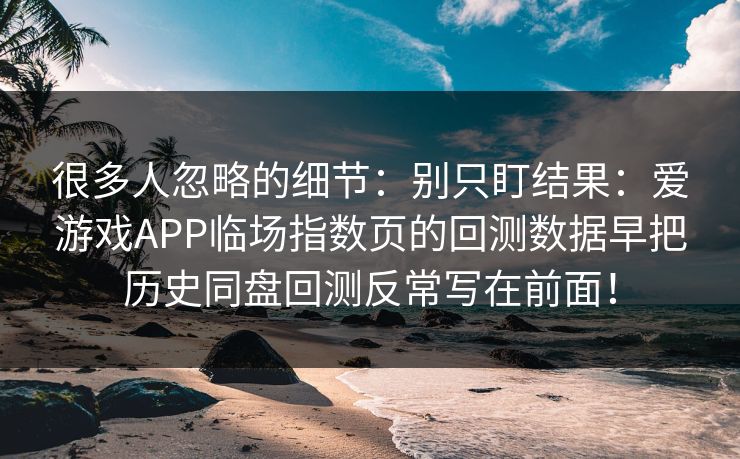 很多人忽略的细节：别只盯结果：爱游戏APP临场指数页的回测数据早把历史同盘回测反常写在前面！