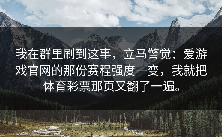 我在群里刷到这事，立马警觉：爱游戏官网的那份赛程强度一变，我就把体育彩票那页又翻了一遍。
